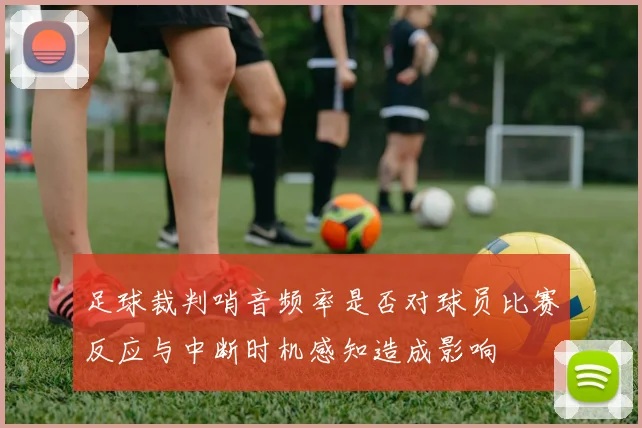 足球裁判哨音频率是否对球员比赛反应与中断时机感知造成影响
