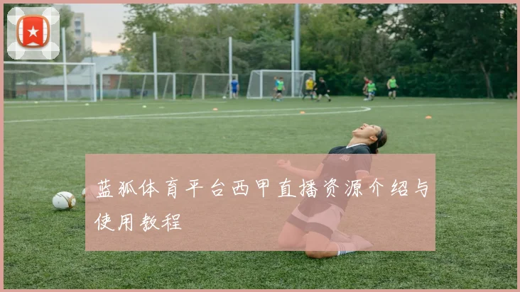 蓝狐体育平台西甲直播资源介绍与使用教程