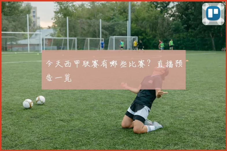今天西甲联赛有哪些比赛？直播预告一览