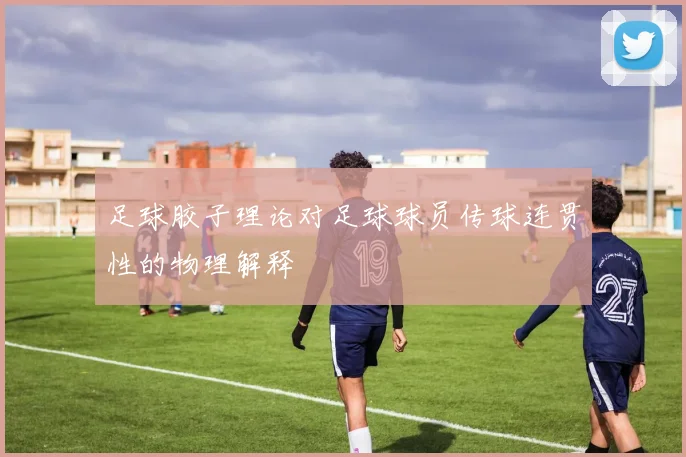足球胶子理论对足球球员传球连贯性的物理解释