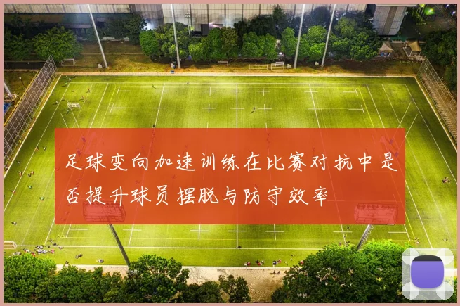 足球变向加速训练在比赛对抗中是否提升球员摆脱与防守效率