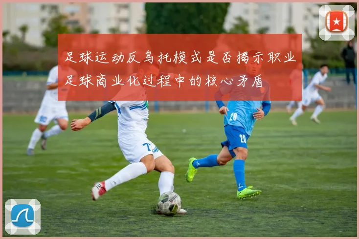 足球运动反乌托模式是否揭示职业足球商业化过程中的核心矛盾