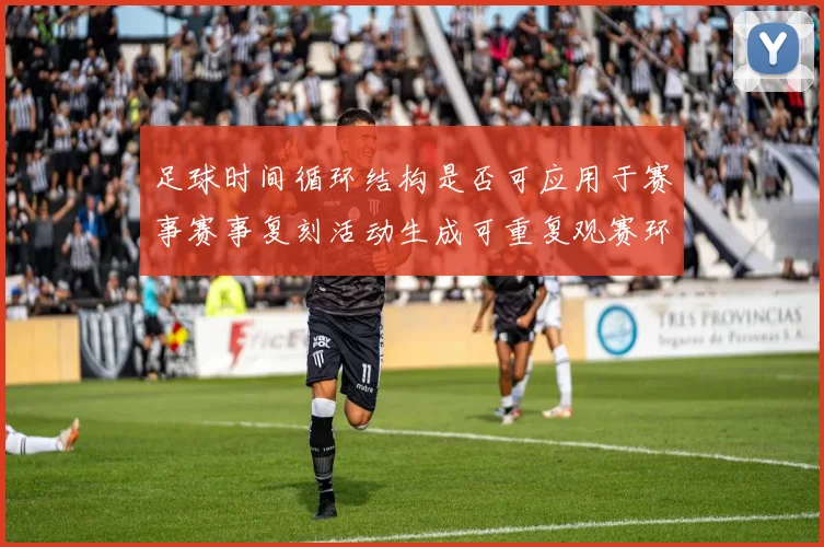 足球时间循环结构是否可应用于赛事赛事复刻活动生成可重复观赛环节