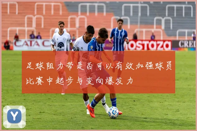 足球阻力带是否可以有效加强球员比赛中起步与变向爆发力
