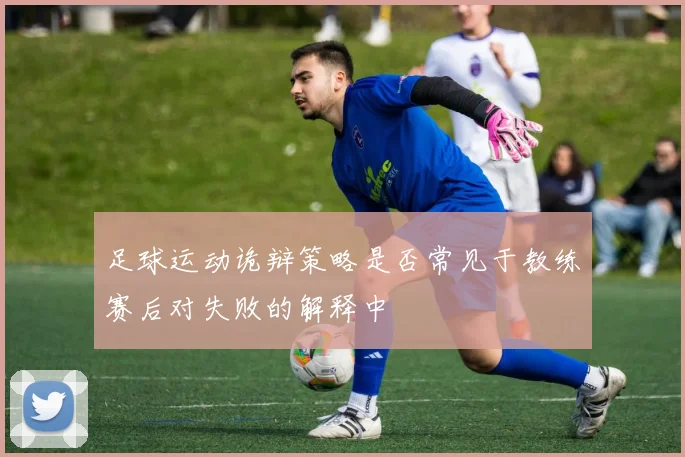足球运动诡辩策略是否常见于教练赛后对失败的解释中